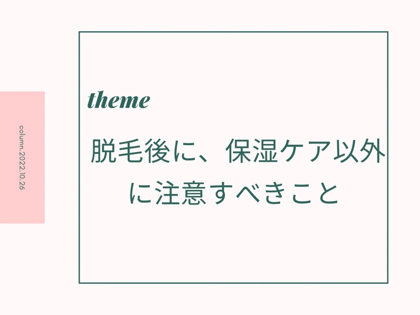 脱毛後、保湿ケア以外に注意すべきことは？